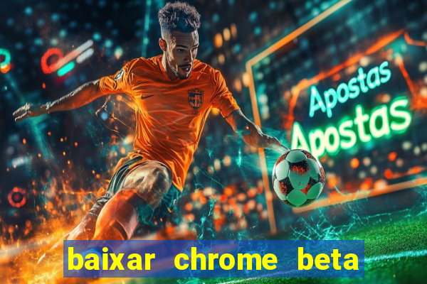 baixar chrome beta para pc